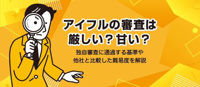 アイフルの審査は厳しい？甘い？独自審査に通過する基準や他社と比較した難易度を解説