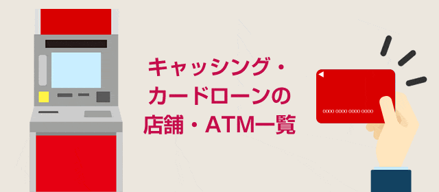 キャッシング・カードローンの店舗・ATM一覧