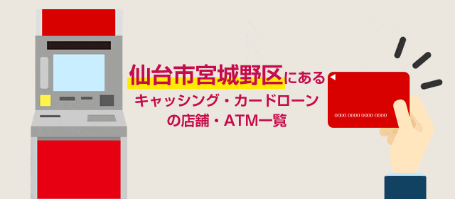 仙台市宮城野区にあるキャッシング・カードローンの店舗・ATM一覧